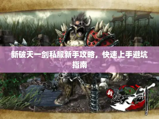 新破天一剑私服新手攻略，快速上手避坑指南