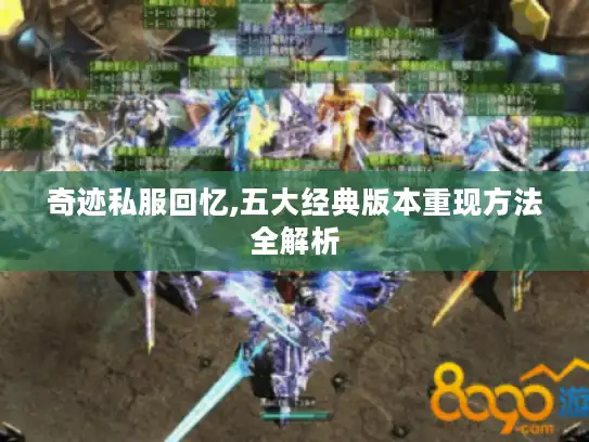 奇迹私服回忆,五大经典版本重现方法全解析