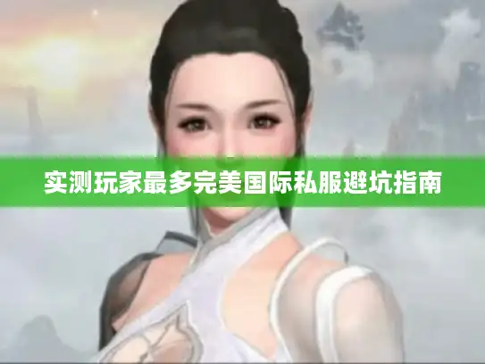 实测玩家最多完美国际私服避坑指南
