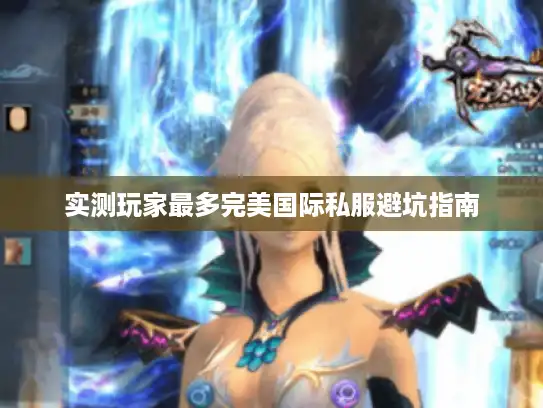实测玩家最多完美国际私服避坑指南