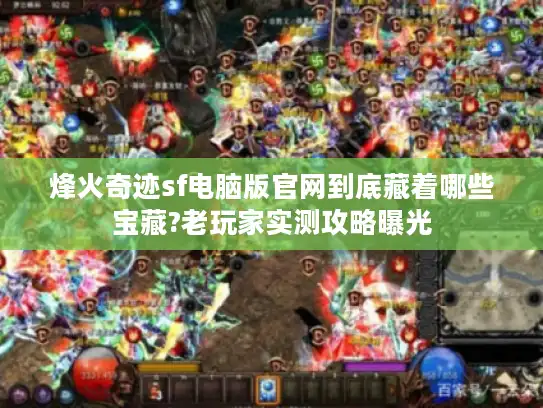烽火奇迹sf电脑版官网到底藏着哪些宝藏?老玩家实测攻略曝光