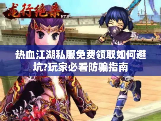 热血江湖私服免费领取如何避坑?玩家必看防骗指南