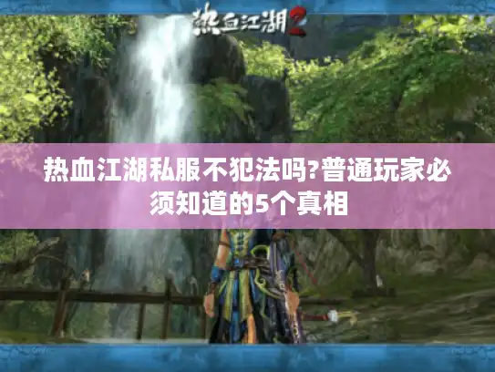 热血江湖私服不犯法吗?普通玩家必须知道的5个真相