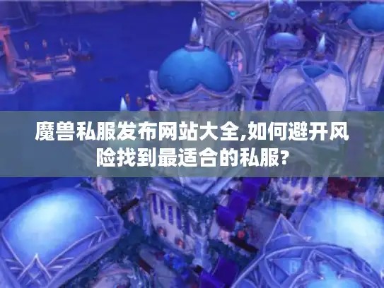 魔兽私服发布网站大全,如何避开风险找到最适合的私服?