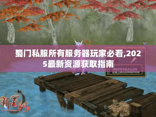 蜀门私服所有服务器玩家必看,2025最新资源获取指南