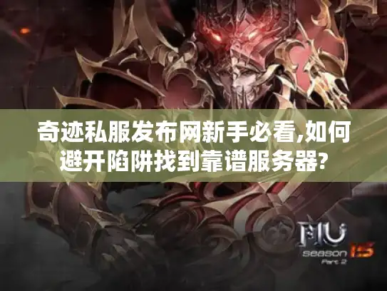 奇迹私服发布网新手必看,如何避开陷阱找到靠谱服务器?