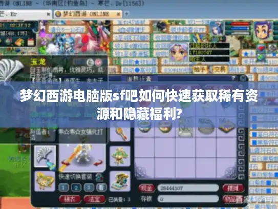 梦幻西游电脑版sf吧如何快速获取稀有资源和隐藏福利?