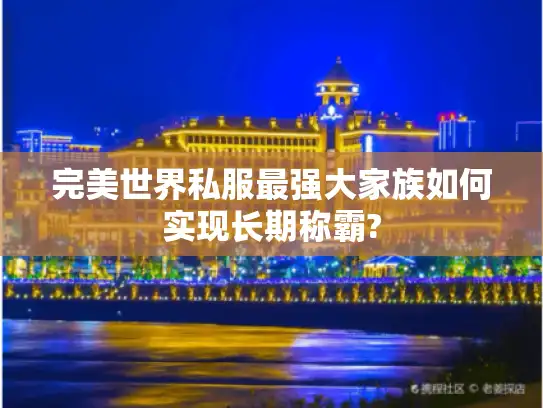 完美世界私服最强大家族如何实现长期称霸? 完美世界私服最强大家族如何实现长期称霸?