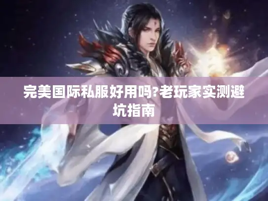 完美国际私服好用吗?老玩家实测避坑指南 完美国际私服好用吗?老玩家实测避坑指南