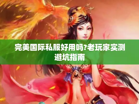 完美国际私服好用吗?老玩家实测避坑指南 完美国际私服好用吗?老玩家实测避坑指南