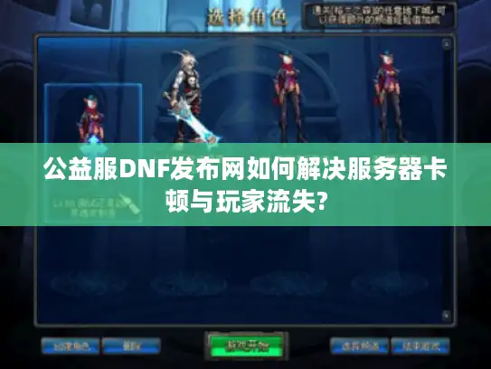 公益服DNF发布网如何解决服务器卡顿与玩家流失?