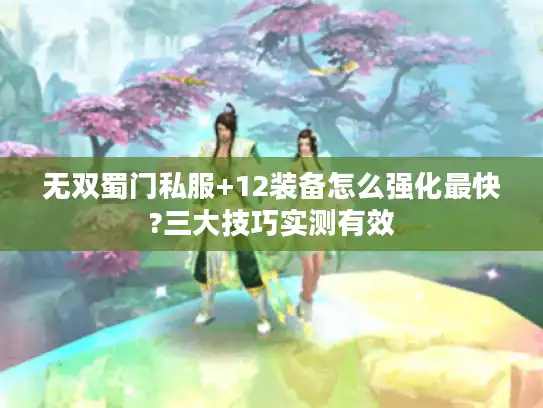无双蜀门私服+12装备怎么强化最快?三大技巧实测有效 无双蜀门私服+12装备怎么强化最快?三大技巧实测有效