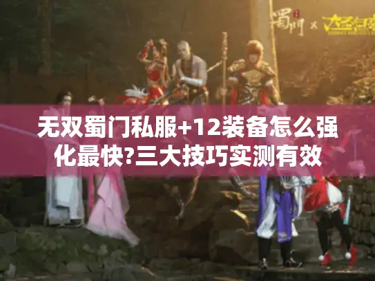 无双蜀门私服+12装备怎么强化最快?三大技巧实测有效 无双蜀门私服+12装备怎么强化最快?三大技巧实测有效