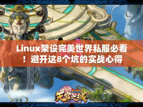 Linux架设完美世界私服必看！避开这8个坑的实战心得