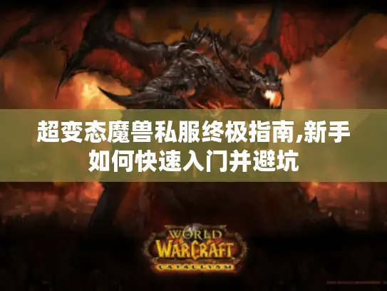 超变态魔兽私服终极指南,新手如何快速入门并避坑