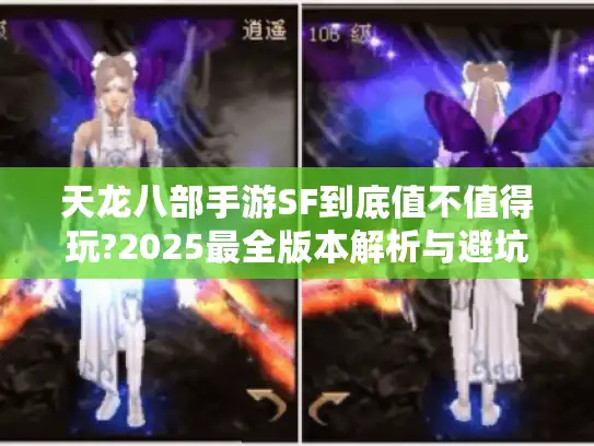 天龙八部手游SF到底值不值得玩?2025最全版本解析与避坑攻略