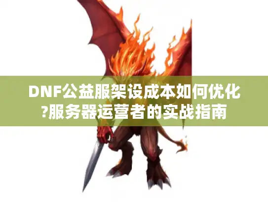 DNF公益服架设成本如何优化?服务器运营者的实战指南