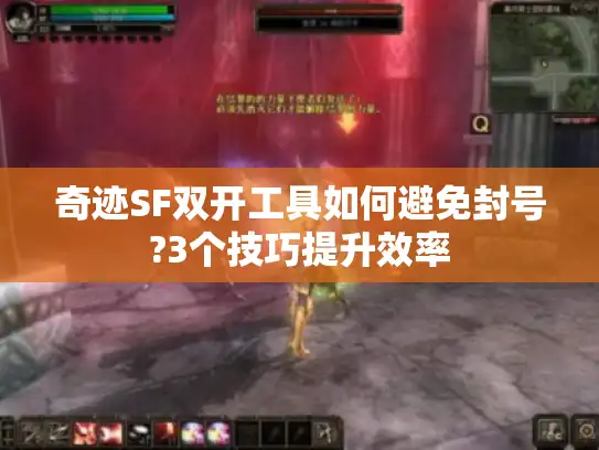 奇迹SF双开工具如何避免封号?3个技巧提升效率