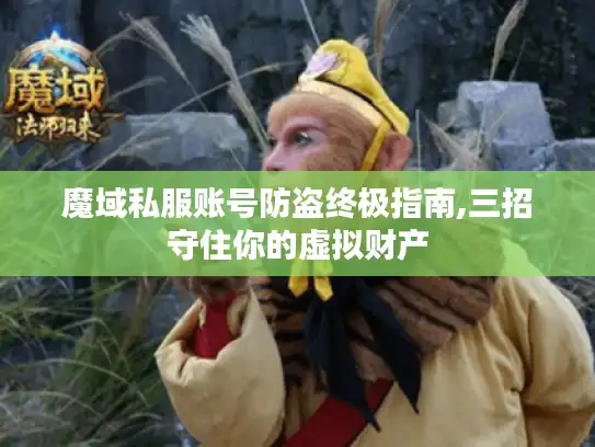 魔域私服账号防盗终极指南,三招守住你的虚拟财产