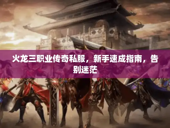 火龙三职业传奇私服,新手速成指南,告别迷茫 火龙三职业传奇私服,新手速成指南,告别迷茫