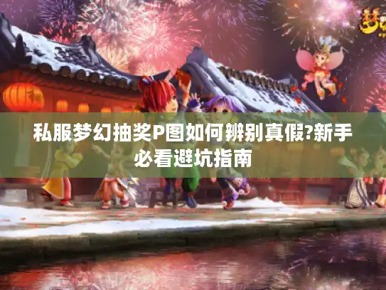 私服梦幻抽奖P图如何辨别真假?新手必看避坑指南