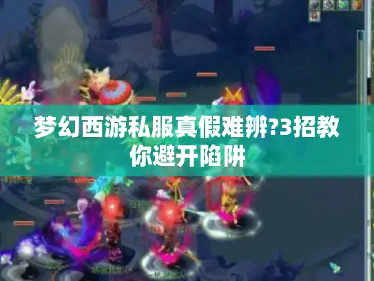 梦幻西游私服真假难辨?3招教你避开陷阱