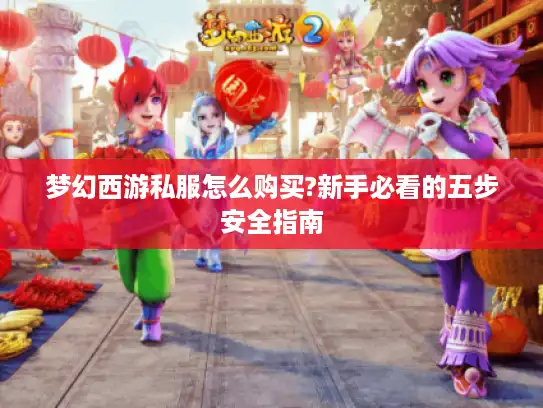 梦幻西游私服怎么购买?新手必看的五步安全指南