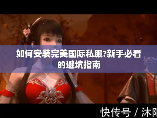 如何安装完美国际私服?新手必看的避坑指南