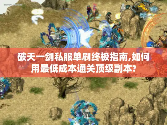 破天一剑私服单刷终极指南,如何用最低成本通关顶级副本?