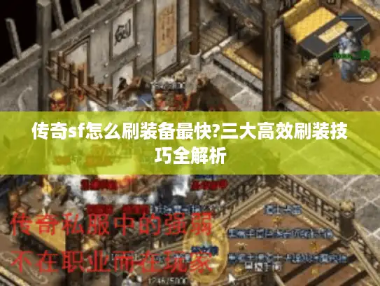 传奇sf怎么刷装备最快?三大高效刷装技巧全解析 传奇sf怎么刷装备最快?三大高效刷装技巧全解析