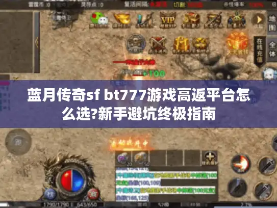 蓝月传奇sf bt777游戏高返平台怎么选?新手避坑终极指南