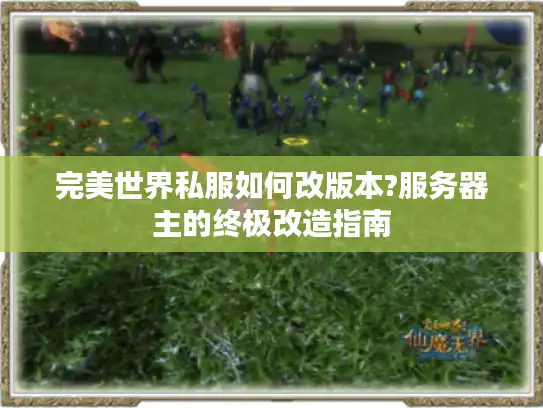 完美世界私服如何改版本?服务器主的终极改造指南