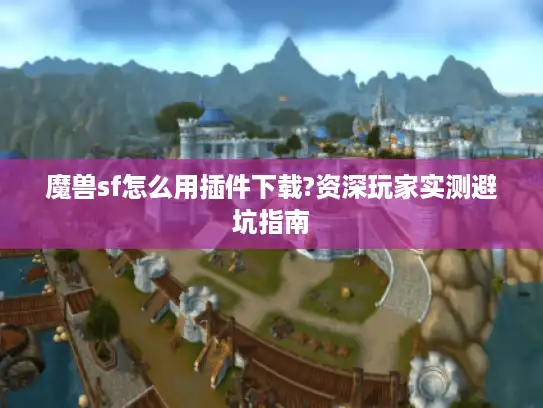 魔兽sf怎么用插件下载?资深玩家实测避坑指南