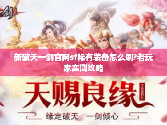 新破天一剑官网sf稀有装备怎么刷?老玩家实测攻略