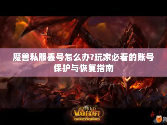 魔兽私服丢号怎么办?玩家必看的账号保护与恢复指南