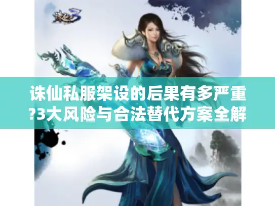 诛仙私服架设的后果有多严重?3大风险与合法替代方案全解析