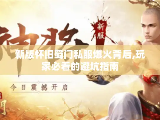 新版怀旧蜀门私服爆火背后,玩家必看的避坑指南 新版怀旧蜀门私服爆火背后,玩家必看的避坑指南