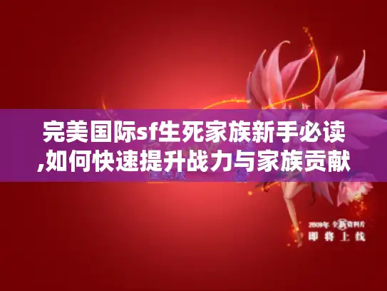 完美国际sf生死家族新手必读,如何快速提升战力与家族贡献? 完美国际sf生死家族新手必读,如何快速提升战力与家族贡献?