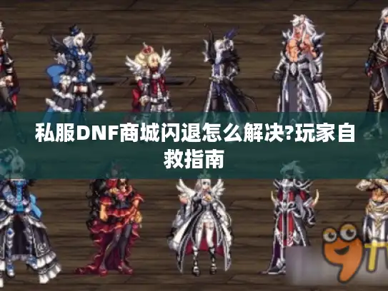 私服DNF商城闪退怎么解决?玩家自救指南