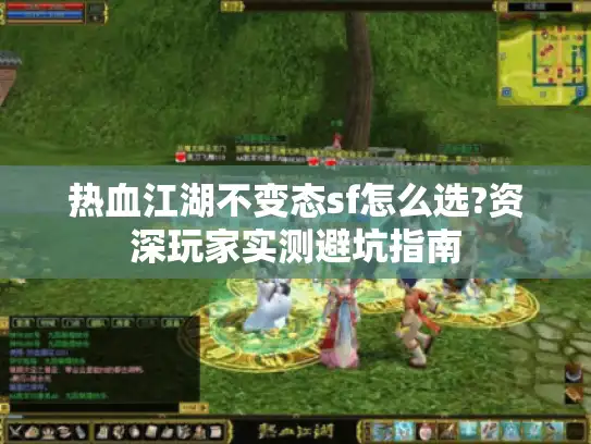 热血江湖不变态sf怎么选?资深玩家实测避坑指南 热血江湖不变态sf怎么选?资深玩家实测避坑指南