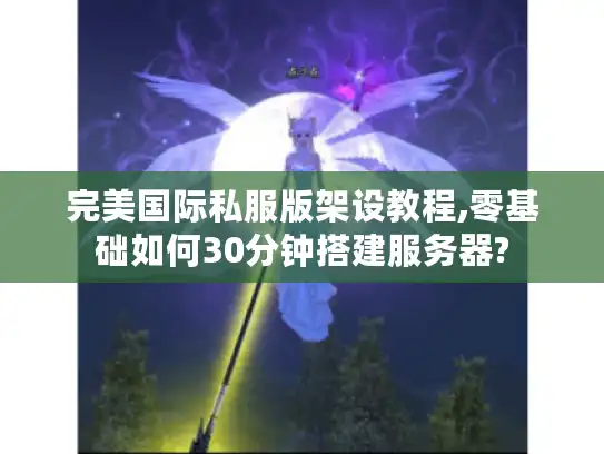 完美国际私服版架设教程,零基础如何30分钟搭建服务器?