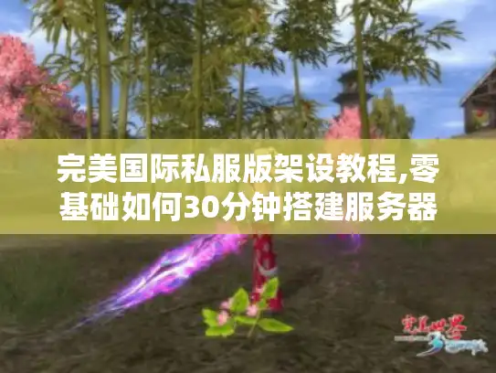 完美国际私服版架设教程,零基础如何30分钟搭建服务器?