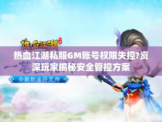 热血江湖私服GM账号权限失控?资深玩家揭秘安全管控方案 热血江湖私服GM账号权限失控?资深玩家揭秘安全管控方案