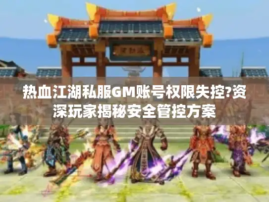 热血江湖私服GM账号权限失控?资深玩家揭秘安全管控方案 热血江湖私服GM账号权限失控?资深玩家揭秘安全管控方案