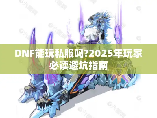 DNF能玩私服吗?2025年玩家必读避坑指南