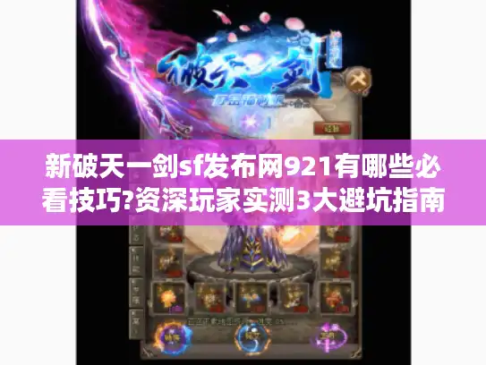 新破天一剑sf发布网921有哪些必看技巧?资深玩家实测3大避坑指南 新破天一剑sf发布网921有哪些必看技巧?资深玩家实测3大避坑指南