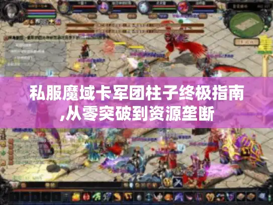 私服魔域卡军团柱子终极指南,从零突破到资源垄断 私服魔域卡军团柱子终极指南,从零突破到资源垄断