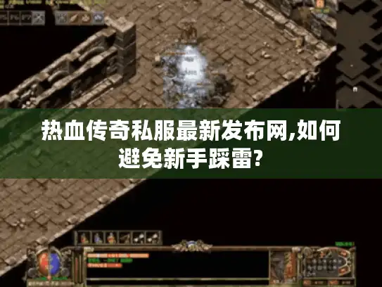 热血传奇私服最新发布网,如何避免新手踩雷? 热血传奇私服最新发布网,如何避免新手踩雷?