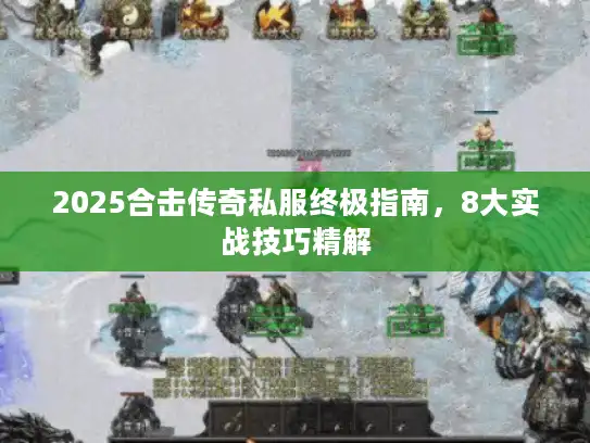 2025合击传奇私服终极指南，8大实战技巧精解