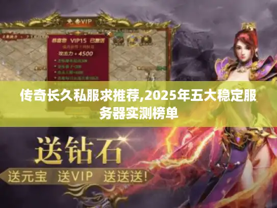 传奇长久私服求推荐,2025年五大稳定服务器实测榜单